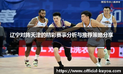 辽宁对阵天津的精彩赛事分析与推荐策略分享